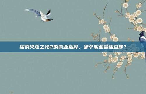 探索火炬之光2的职业选择,哪个职业最适合你?-第1张图片-速奇网 探索火炬之光2的职业选择,哪个职业最适合你?-第1张图片-速奇网