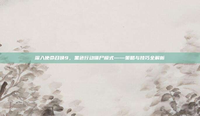 深入使命召唤9，黑色行动僵尸模式——策略与技巧全解析-第1张图片-速奇网