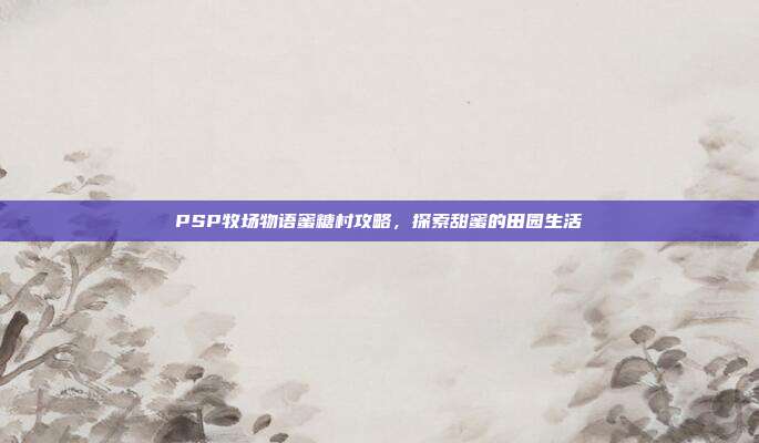 PSP牧场物语蜜糖村攻略,探索甜蜜的田园生活-第1张图片-速奇网 PSP牧场物语蜜糖村攻略,探索甜蜜的田园生活-第1张图片-速奇网