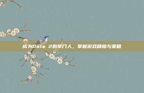 成为Dota 2的掌门人,掌握游戏精髓与策略-第1张图片-速奇网 成为Dota 2的掌门人,掌握游戏精髓与策略-第1张图片-速奇网