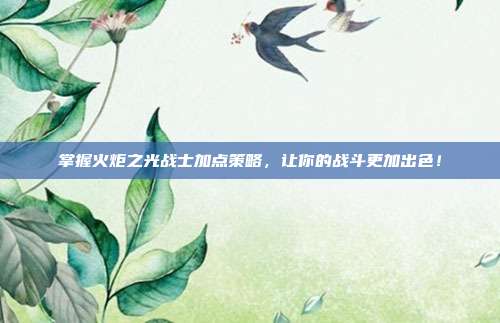掌握火炬之光战士加点策略,让你的战斗更加出色!-第1张图片-速奇网 掌握火炬之光战士加点策略,让你的战斗更加出色!-第1张图片-速奇网