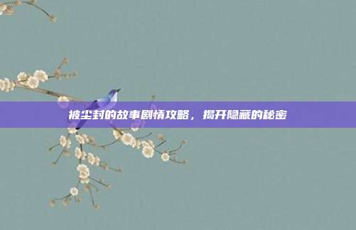 被尘封的故事剧情攻略,揭开隐藏的秘密-第1张图片-速奇网 被尘封的故事剧情攻略,揭开隐藏的秘密-第1张图片-速奇网
