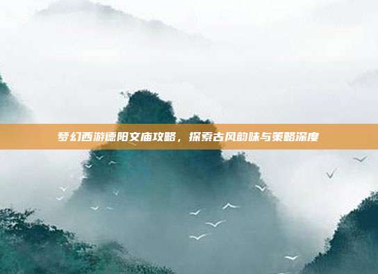 梦幻西游德阳文庙攻略,探索古风韵味与策略深度-第1张图片-速奇网 梦幻西游德阳文庙攻略,探索古风韵味与策略深度-第1张图片-速奇网