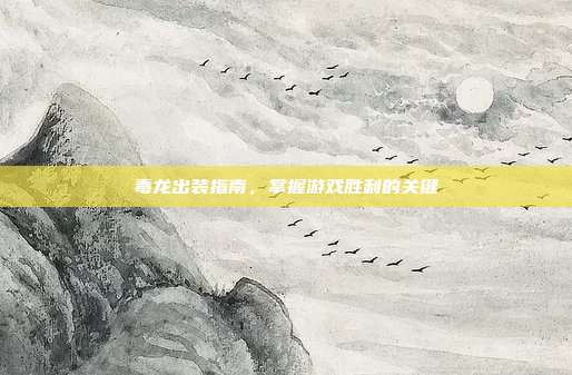 毒龙出装指南,掌握游戏胜利的关键-第1张图片-速奇网 毒龙出装指南,掌握游戏胜利的关键-第1张图片-速奇网