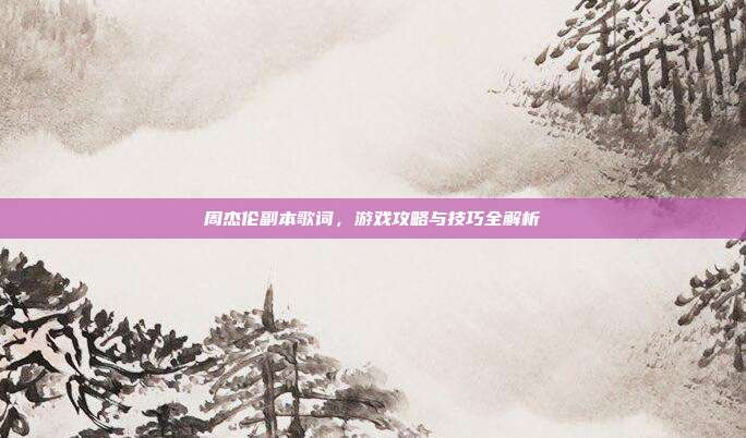 周杰伦副本歌词,游戏攻略与技巧全解析-第1张图片-速奇网 周杰伦副本歌词,游戏攻略与技巧全解析-第1张图片-速奇网