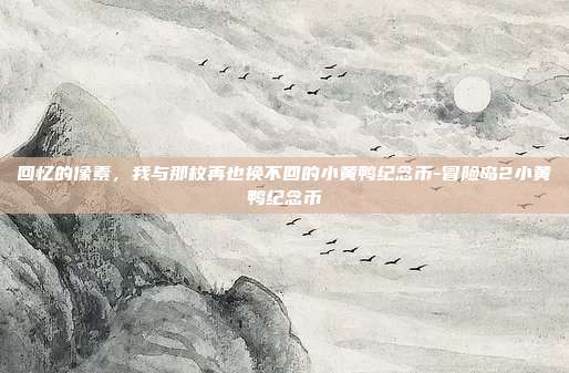 回忆的像素，我与那枚再也换不回的小黄鸭纪念币-冒险岛2小黄鸭纪念币-第1张图片-速奇网