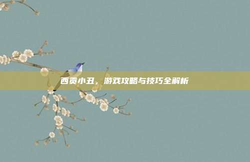 西贡小丑，游戏攻略与技巧全解析-第1张图片-速奇网