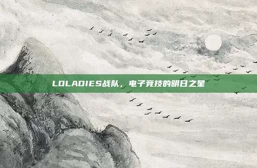 LOLADIES战队,电子竞技的明日之星-第1张图片-速奇网 LOLADIES战队,电子竞技的明日之星-第1张图片-速奇网