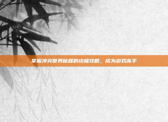 掌握冲突世界秘籍的终极攻略，成为游戏高手-第1张图片-速奇网