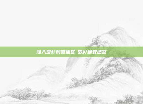闯入罗杉利安迷宫-罗杉利安迷宫-第1张图片-速奇网