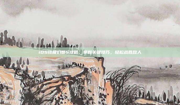 iOS终极幻想5攻略,掌握关键技巧,轻松战胜敌人-第1张图片-速奇网 iOS终极幻想5攻略,掌握关键技巧,轻松战胜敌人-第1张图片-速奇网
