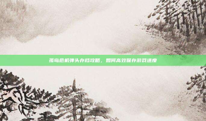 孤岛危机弹头存档攻略,如何高效保存游戏进度-第1张图片-速奇网 孤岛危机弹头存档攻略,如何高效保存游戏进度-第1张图片-速奇网