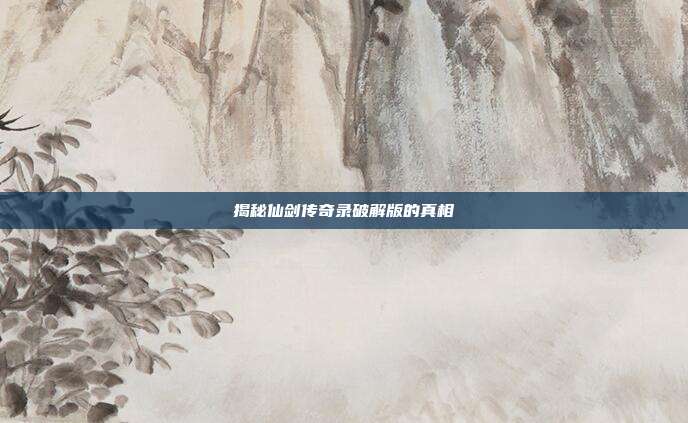 揭秘仙剑传奇录破解版的真相-第1张图片-速奇网 揭秘仙剑传奇录破解版的真相-第1张图片-速奇网