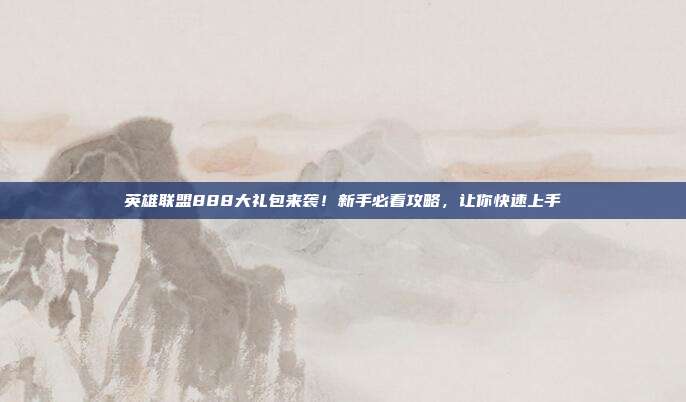 英雄联盟888大礼包来袭!新手必看攻略,让你快速上手-第1张图片-速奇网 英雄联盟888大礼包来袭!新手必看攻略,让你快速上手-第1张图片-速奇网