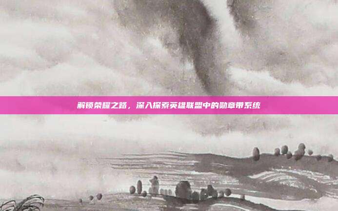 解锁荣耀之路,深入探索英雄联盟中的勋章带系统-第1张图片-速奇网 解锁荣耀之路,深入探索英雄联盟中的勋章带系统-第1张图片-速奇网