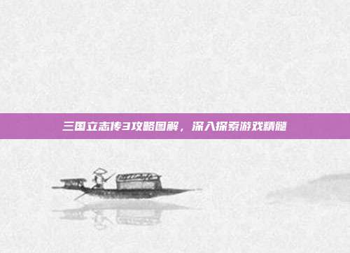 三国立志传3攻略图解,深入探索游戏精髓-第1张图片-速奇网 三国立志传3攻略图解,深入探索游戏精髓-第1张图片-速奇网