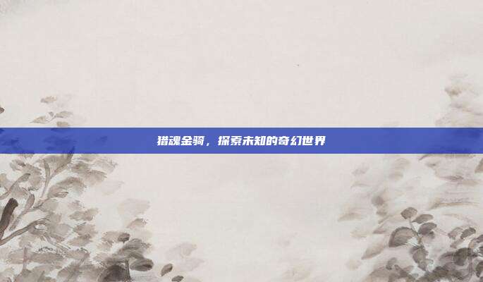 猎魂金骑,探索未知的奇幻世界-第1张图片-速奇网 猎魂金骑,探索未知的奇幻世界-第1张图片-速奇网