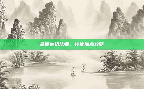掌握灰烬法师,技能加点攻略-第1张图片-速奇网 掌握灰烬法师,技能加点攻略-第1张图片-速奇网