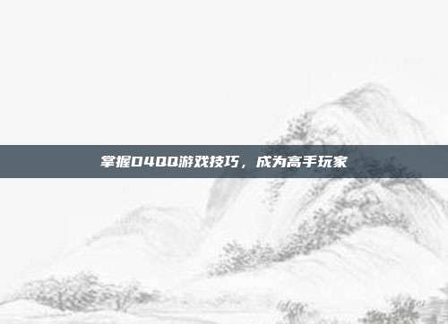 掌握D4QQ游戏技巧,成为高手玩家-第1张图片-速奇网 掌握D4QQ游戏技巧,成为高手玩家-第1张图片-速奇网