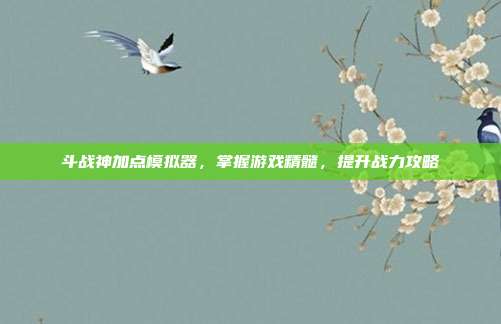 斗战神加点模拟器,掌握游戏精髓,提升战力攻略-第1张图片-速奇网 斗战神加点模拟器,掌握游戏精髓,提升战力攻略-第1张图片-速奇网