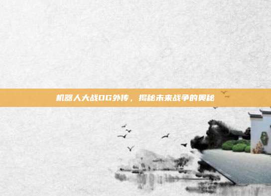 机器人大战OG外传,揭秘未来战争的奥秘-第1张图片-速奇网 机器人大战OG外传,揭秘未来战争的奥秘-第1张图片-速奇网