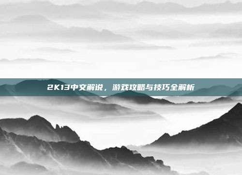 2K13中文解说,游戏攻略与技巧全解析-第1张图片-速奇网 2K13中文解说,游戏攻略与技巧全解析-第1张图片-速奇网