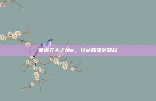 掌握无主之地2,技能翻译的精髓-第1张图片-速奇网 掌握无主之地2,技能翻译的精髓-第1张图片-速奇网