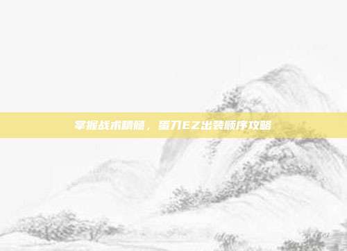 掌握战术精髓，蛋刀EZ出装顺序攻略-第1张图片-速奇网