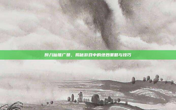 醉八仙推广员，揭秘游戏中的绝妙策略与技巧-第1张图片-速奇网