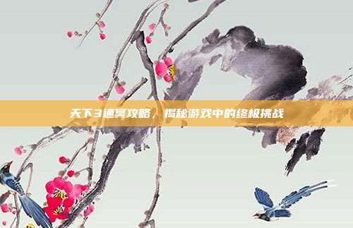 天下3通冥攻略,揭秘游戏中的终极挑战-第1张图片-速奇网 天下3通冥攻略,揭秘游戏中的终极挑战-第1张图片-速奇网