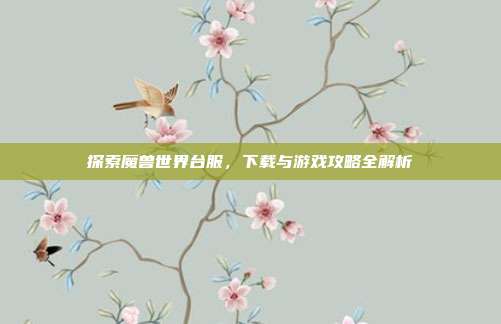 探索魔兽世界台服，下载与游戏攻略全解析-第1张图片-速奇网