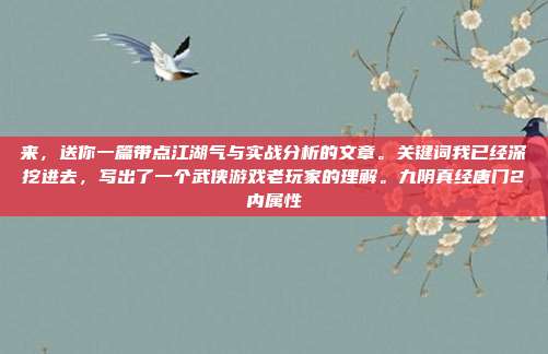 来,送你一篇带点江湖气与实战分析的文章。关键词我已经深挖进去,写出了一个武侠游戏老玩家的理解。九阴真经唐门2内属性-第1张图片-速奇网 来,送你一篇带点江湖气与实战分析的文章。关键词我已经深挖进去,写出了一个武侠游戏老玩家的理解。九阴真经唐门2内属性-第1张图片-速奇网
