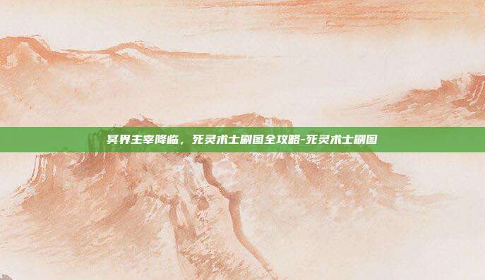 冥界主宰降临，死灵术士刷图全攻略-死灵术士刷图-第1张图片-速奇网