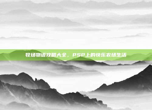牧场物语攻略大全，PSP上的快乐农场生活-第1张图片-速奇网