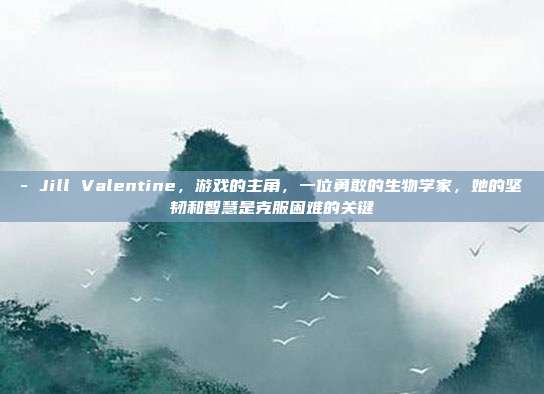 - Jill Valentine,游戏的主角,一位勇敢的生物学家,她的坚韧和智慧是克服困难的关键-第1张图片-速奇网 - Jill Valentine,游戏的主角,一位勇敢的生物学家,她的坚韧和智慧是克服困难的关键-第1张图片-速奇网