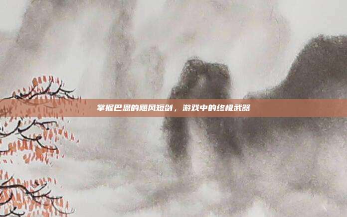 掌握巴恩的飓风短剑,游戏中的终极武器-第1张图片-速奇网 掌握巴恩的飓风短剑,游戏中的终极武器-第1张图片-速奇网