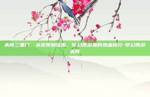 杀阵三重门,从敬畏到征服,梦幻西游里的热血修行-梦幻西游杀阵-第1张图片-速奇网 杀阵三重门,从敬畏到征服,梦幻西游里的热血修行-梦幻西游杀阵-第1张图片-速奇网