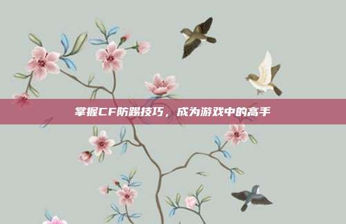 掌握CF防踢技巧，成为游戏中的高手-第1张图片-速奇网
