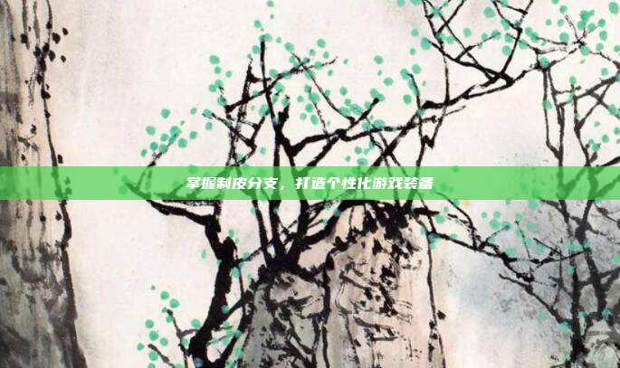 掌握制皮分支,打造个性化游戏装备-第1张图片-速奇网 掌握制皮分支,打造个性化游戏装备-第1张图片-速奇网