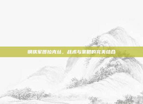 钢铁军团拉克丝，战术与策略的完美结合-第1张图片-速奇网