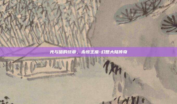 光与暗的终章,永恒王座-幻想大陆传奇-第1张图片-速奇网 光与暗的终章,永恒王座-幻想大陆传奇-第1张图片-速奇网