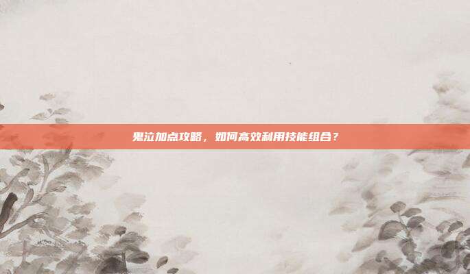鬼泣加点攻略，如何高效利用技能组合？-第1张图片-速奇网