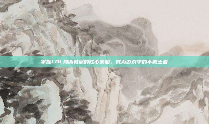 掌握LOL均衡教派的核心策略,成为游戏中的不败王者-第1张图片-速奇网 掌握LOL均衡教派的核心策略,成为游戏中的不败王者-第1张图片-速奇网