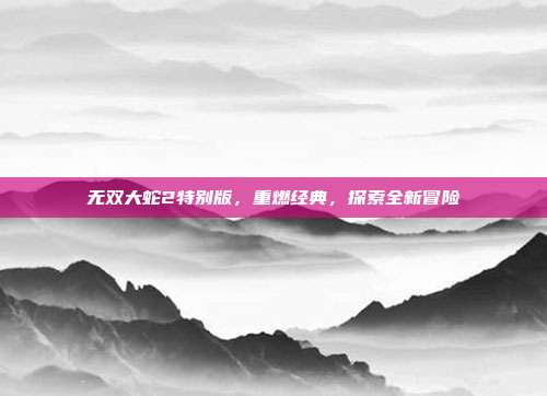 无双大蛇2特别版,重燃经典,探索全新冒险-第1张图片-速奇网 无双大蛇2特别版,重燃经典,探索全新冒险-第1张图片-速奇网