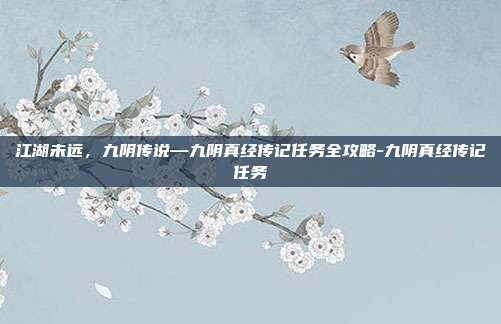 江湖未远，九阴传说—九阴真经传记任务全攻略-九阴真经传记任务-第1张图片-速奇网