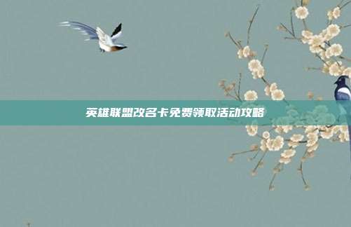 英雄联盟改名卡免费领取活动攻略-第1张图片-速奇网