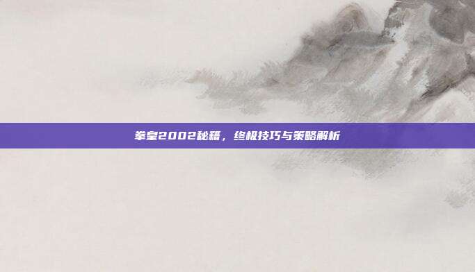 拳皇2002秘籍,终极技巧与策略解析-第1张图片-速奇网 拳皇2002秘籍,终极技巧与策略解析-第1张图片-速奇网