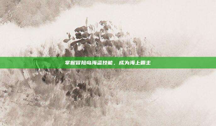掌握冒险岛海盗技能,成为海上霸主-第1张图片-速奇网 掌握冒险岛海盗技能,成为海上霸主-第1张图片-速奇网
