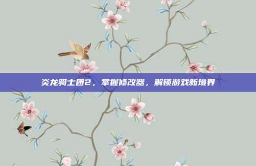 炎龙骑士团2,掌握修改器,解锁游戏新境界-第1张图片-速奇网 炎龙骑士团2,掌握修改器,解锁游戏新境界-第1张图片-速奇网