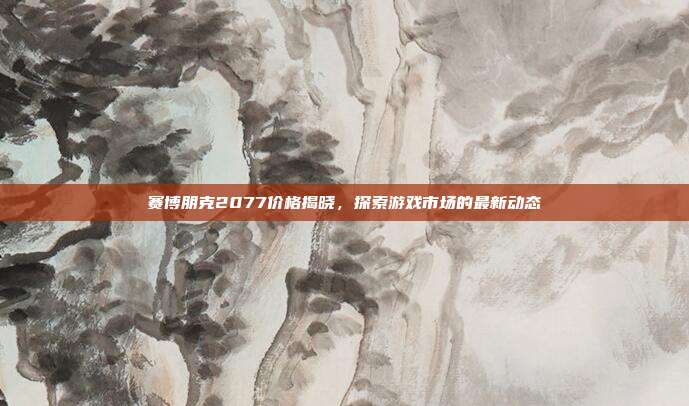 赛博朋克2077价格揭晓,探索游戏市场的最新动态-第1张图片-速奇网 赛博朋克2077价格揭晓,探索游戏市场的最新动态-第1张图片-速奇网
